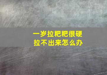 一岁拉粑粑很硬 拉不出来怎么办